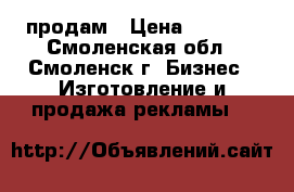 продам › Цена ­ 4 000 - Смоленская обл., Смоленск г. Бизнес » Изготовление и продажа рекламы   